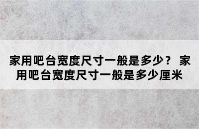 家用吧台宽度尺寸一般是多少？ 家用吧台宽度尺寸一般是多少厘米